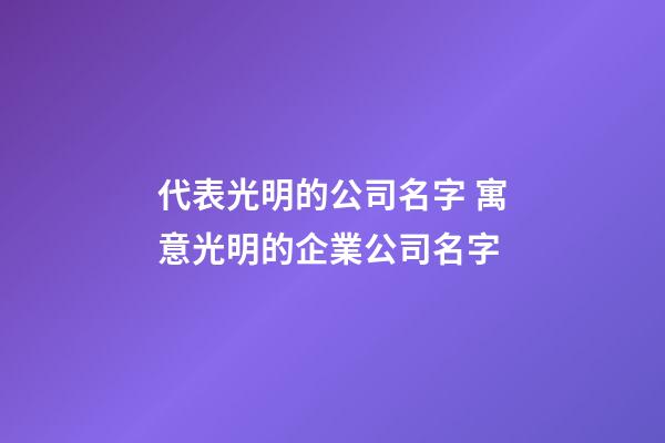 代表光明的公司名字 寓意光明的企業公司名字-第1張-公司起名-玄機派